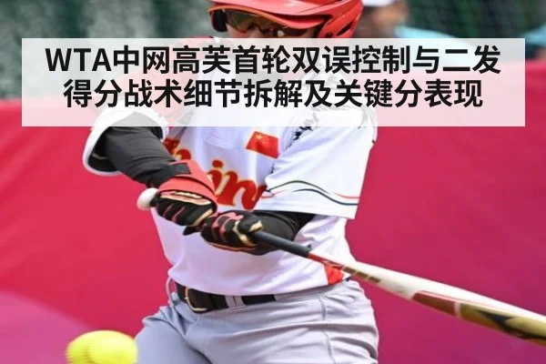 WTA中网高芙首轮双误控制与二发得分战术细节拆解及关键分表现